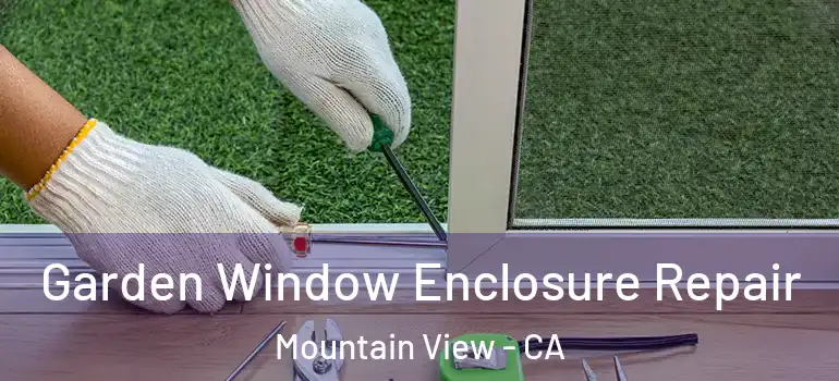  Garden Window Enclosure Repair Mountain View - CA