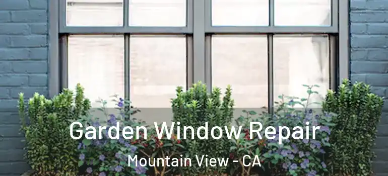  Garden Window Repair Mountain View - CA