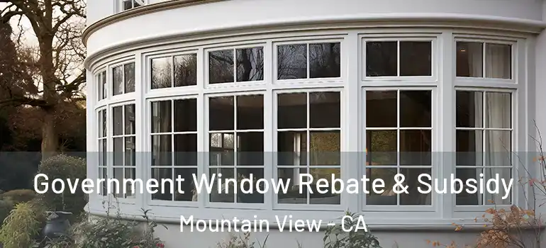  Government Window Rebate & Subsidy Mountain View - CA