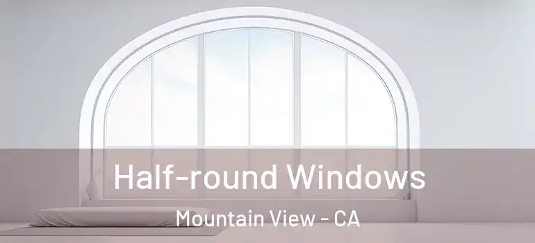  Half-round Windows Mountain View - CA