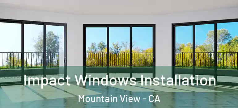  Impact Windows Installation Mountain View - CA