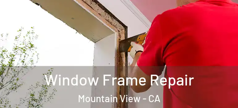  Window Frame Repair Mountain View - CA